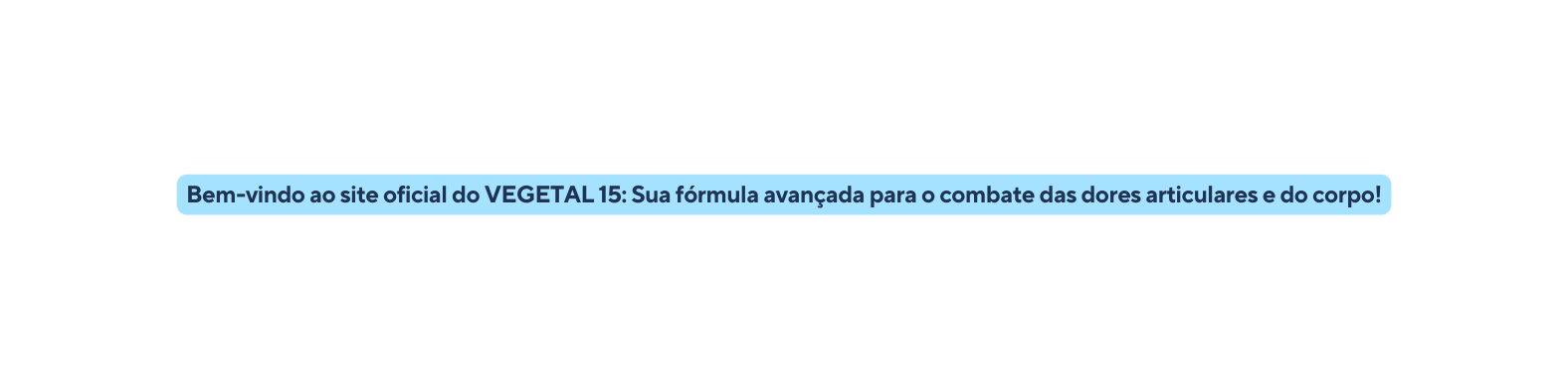 Bem vindo ao site oficial do VEGETAL 15 Sua fórmula avançada para o combate das dores articulares e do corpo